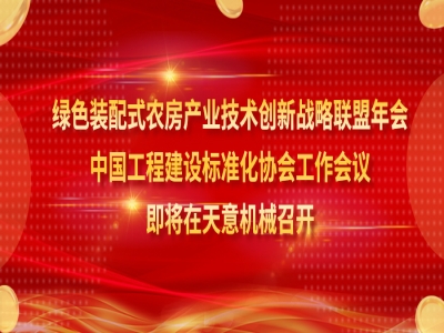 绿色装配式农房产业技术创新战略联盟年会、中国工程建设标准化协会工作会议即将在天意机械召开